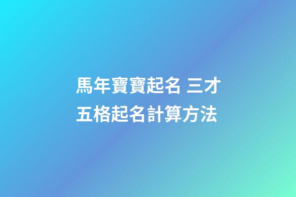 馬年寶寶起名 三才五格起名計算方法